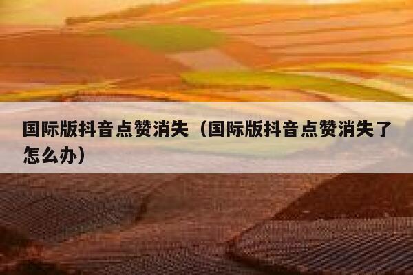 国际版抖音点赞消失（国际版抖音点赞消失了怎么办） 第1张