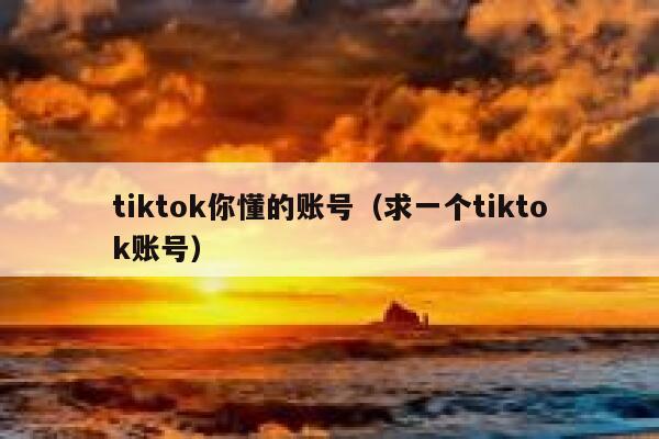 tiktok你懂的账号（求一个tiktok账号） 第1张