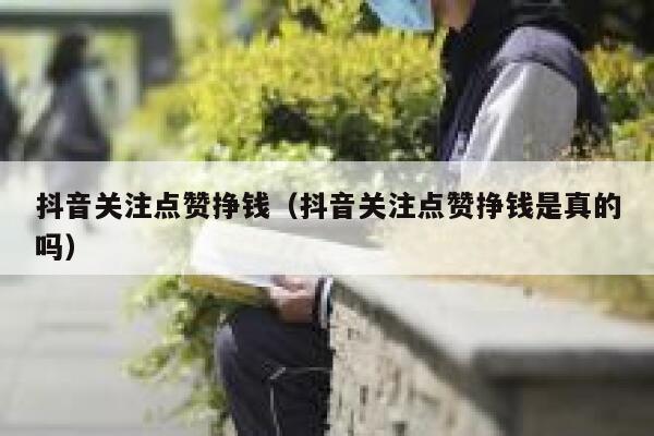 抖音关注点赞挣钱（抖音关注点赞挣钱是真的吗） 第1张