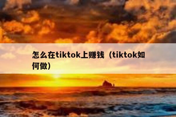 怎么在tiktok上赚钱（tiktok如何做） 第1张