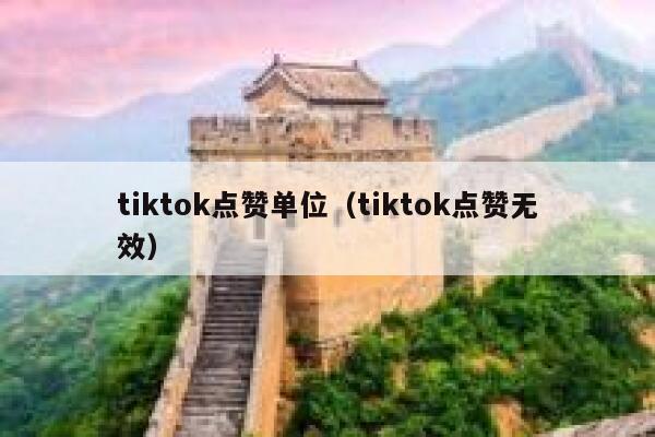 tiktok点赞单位（tiktok点赞无效） 第1张