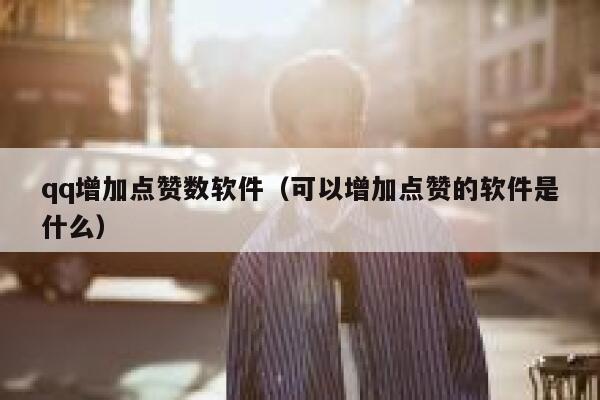 qq增加点赞数软件（可以增加点赞的软件是什么） 第1张