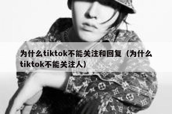 为什么tiktok不能关注和回复（为什么tiktok不能关注人） 第1张