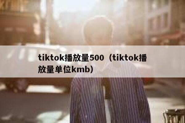 tiktok播放量500（tiktok播放量单位kmb） 第1张