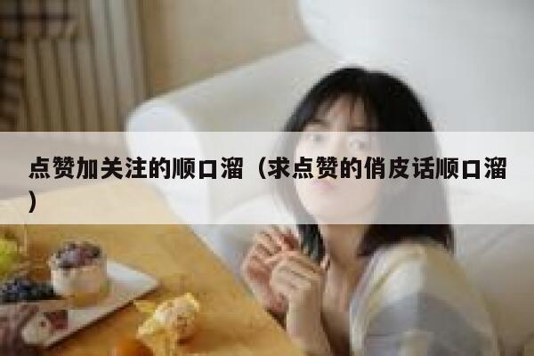 点赞加关注的顺口溜（求点赞的俏皮话顺口溜） 第1张