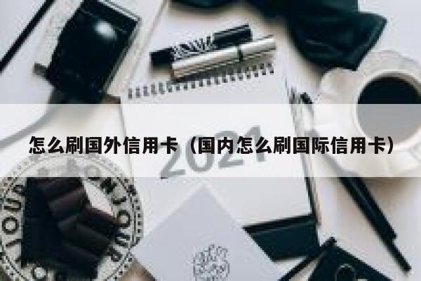 怎么刷国外信用卡（国内怎么刷国际信用卡） 第1张