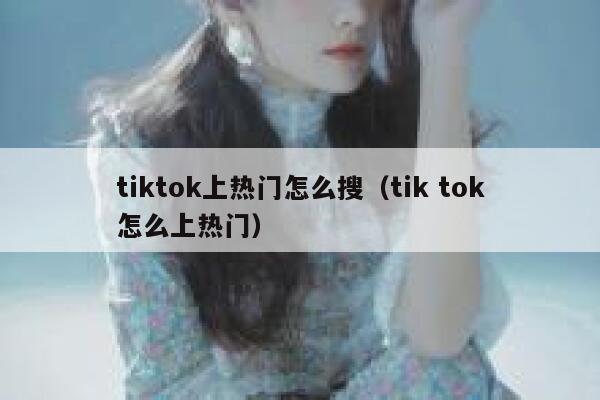 tiktok上热门怎么搜（tik tok怎么上热门） 第1张