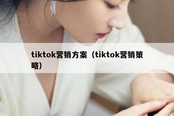 tiktok营销方案（tiktok营销策略） 第1张