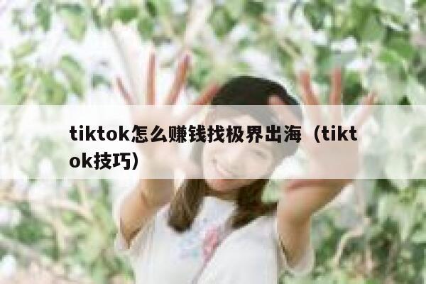 tiktok怎么赚钱找极界出海（tiktok技巧） 第1张