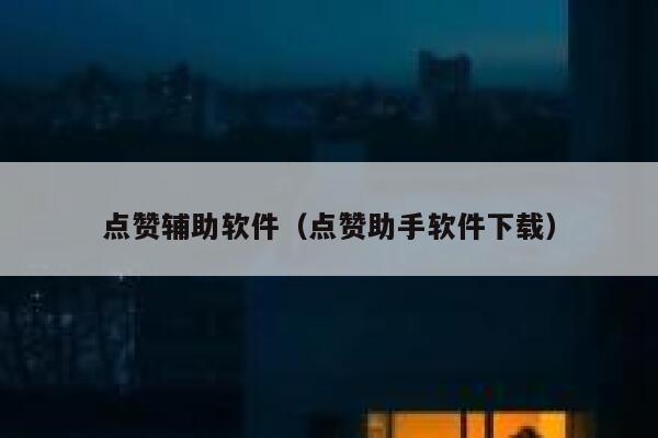 点赞辅助软件（点赞助手软件下载） 第1张