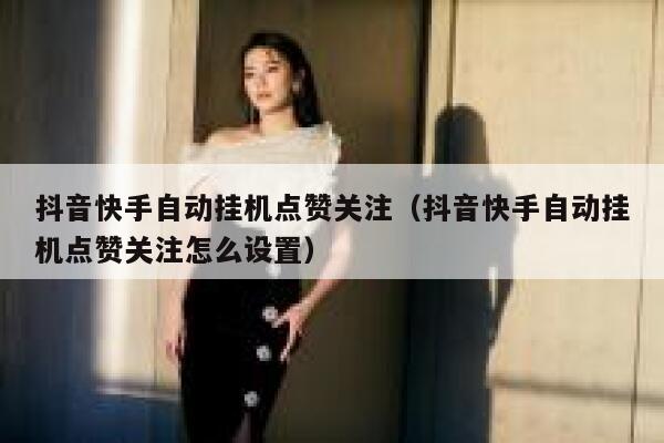抖音快手自动挂机点赞关注（抖音快手自动挂机点赞关注怎么设置） 第1张