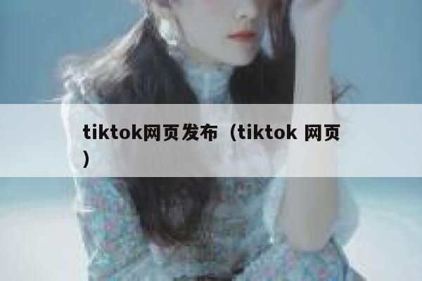 tiktok网页发布（tiktok 网页） 第1张