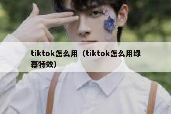 tiktok怎么用(tiktok怎么用绿幕特效) 第1张 tiktok怎么用(tiktok怎么用绿幕特效) 第1张