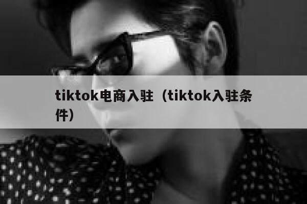 tiktok电商入驻(tiktok入驻条件) 第1张 tiktok电商入驻(tiktok入驻条件) 第1张