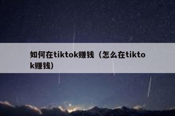 如何在tiktok赚钱（怎么在tiktok赚钱） 第1张