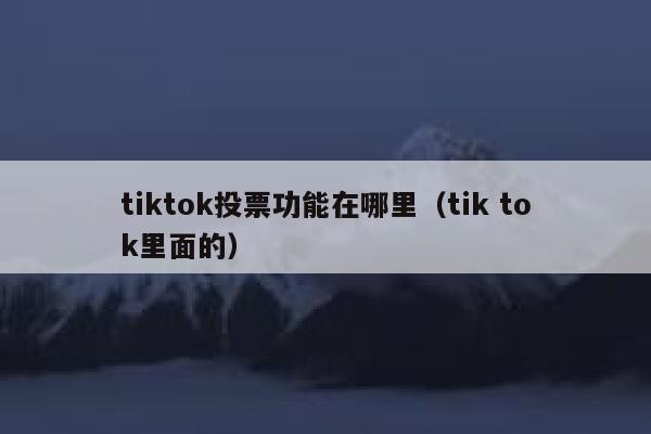 tiktok投票功能在哪里（tik tok里面的） 第1张