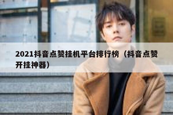 2021抖音点赞挂机平台排行榜（抖音点赞开挂神器） 第1张