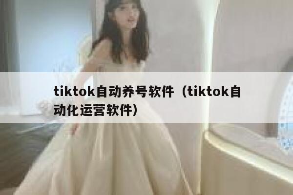 tiktok自动养号软件(tiktok自动化运营软件) 第1张 tiktok自动养号软件(tiktok自动化运营软件) 第1张