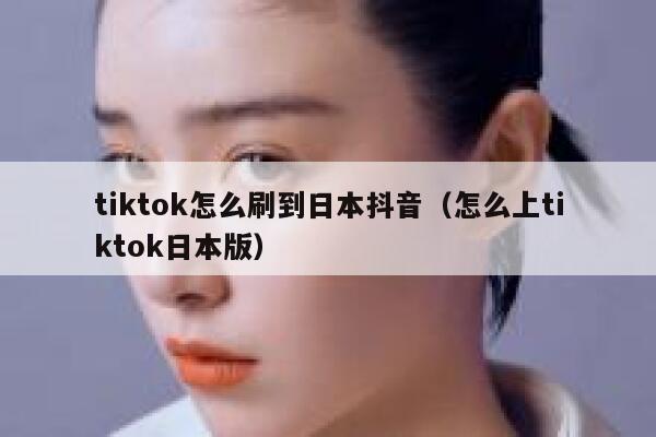 tiktok怎么刷到日本抖音(怎么上tiktok日本版) 第1张 tiktok怎么刷到日本抖音(怎么上tiktok日本版) 第1张