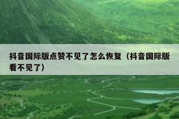 抖音国际版点赞不见了怎么恢复(抖音国际版看不见了) 第1张 抖音国际版点赞不见了怎么恢复(抖音国际版看不见了) 第1张