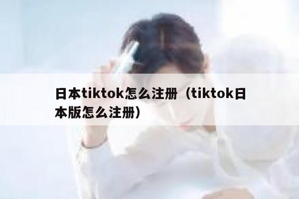 日本tiktok怎么注册(tiktok日本版怎么注册) 第1张 日本tiktok怎么注册(tiktok日本版怎么注册) 第1张