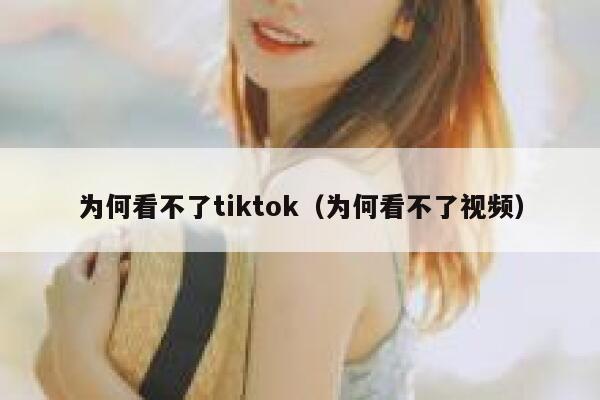 为何看不了tiktok（为何看不了视频） 第1张