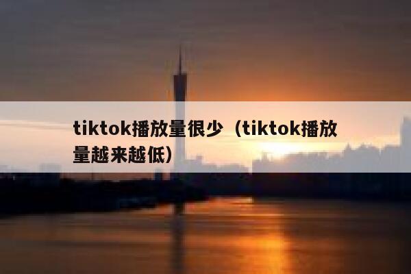tiktok播放量很少(tiktok播放量越来越低) 第1张 tiktok播放量很少(tiktok播放量越来越低) 第1张