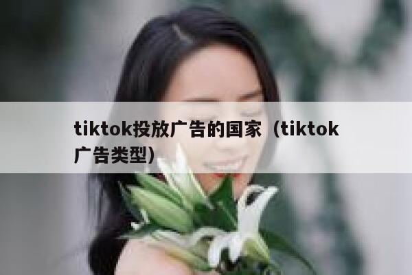 tiktok投放广告的国家（tiktok广告类型） 第1张