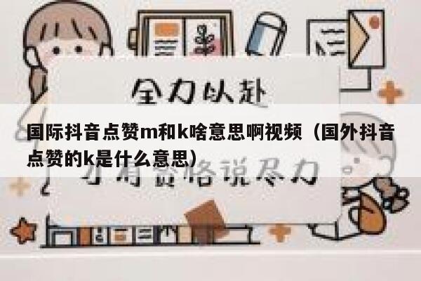国际抖音点赞m和k啥意思啊视频（国外抖音点赞的k是什么意思） 第1张