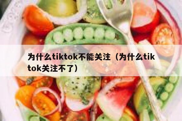 为什么tiktok不能关注（为什么tiktok关注不了） 第1张