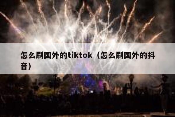怎么刷国外的tiktok（怎么刷国外的抖音） 第1张