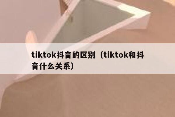 tiktok抖音的区别（tiktok和抖音什么关系） 第1张