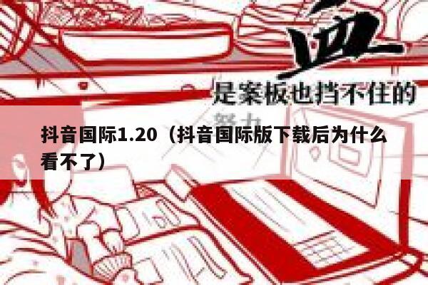 抖音国际1.20（抖音国际版下载后为什么看不了） 第1张