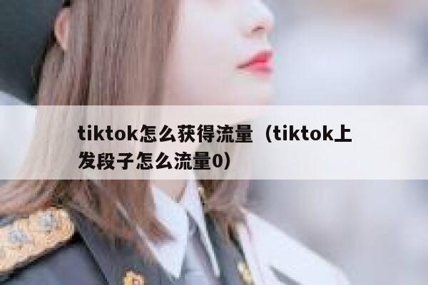 tiktok怎么获得流量（tiktok上发段子怎么流量0） 第1张