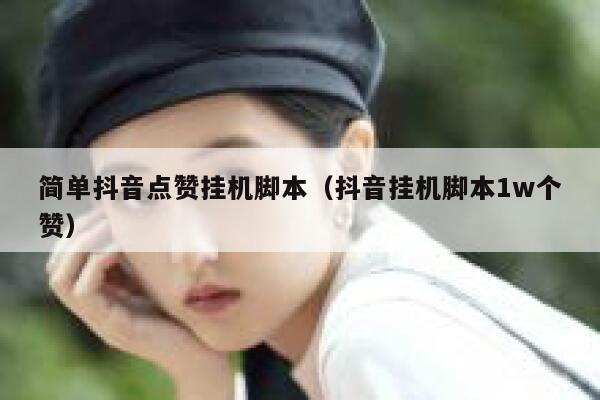 简单抖音点赞挂机脚本（抖音挂机脚本1w个赞） 第1张