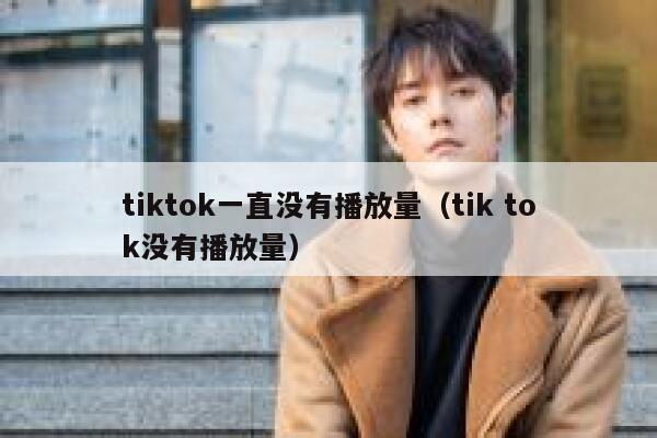 tiktok一直没有播放量（tik tok没有播放量） 第1张