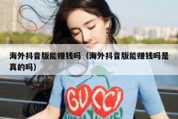海外抖音版能赚钱吗（海外抖音版能赚钱吗是真的吗） 第1张
