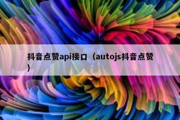 抖音点赞api接口（autojs抖音点赞） 第1张