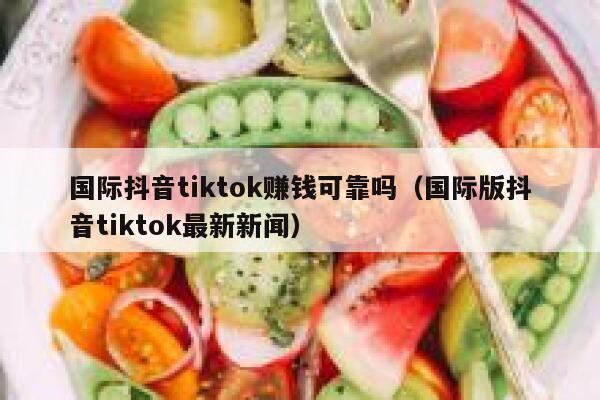 国际抖音tiktok赚钱可靠吗（国际版抖音tiktok最新新闻） 第1张
