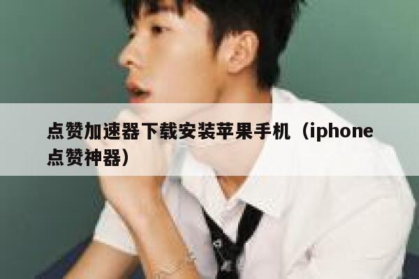 点赞加速器下载安装苹果手机（iphone点赞神器） 第1张