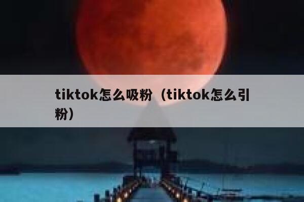 tiktok怎么吸粉(tiktok怎么引粉) 第1张 tiktok怎么吸粉(tiktok怎么引粉) 第1张