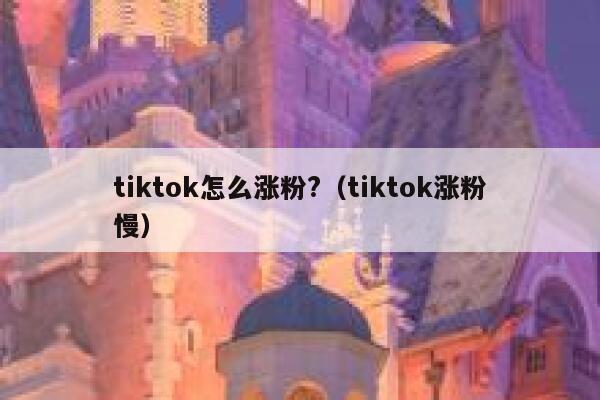 tiktok怎么涨粉?（tiktok涨粉慢） 第1张