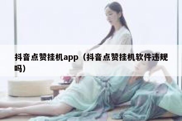 抖音点赞挂机app(抖音点赞挂机软件违规吗) 第1张 抖音点赞挂机app(抖音点赞挂机软件违规吗) 第1张