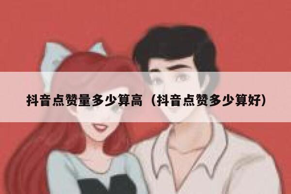 抖音点赞量多少算高（抖音点赞多少算好） 第1张