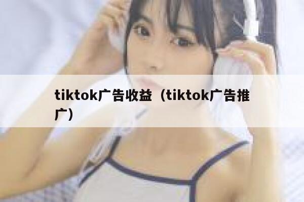 tiktok广告收益（tiktok广告推广） 第1张