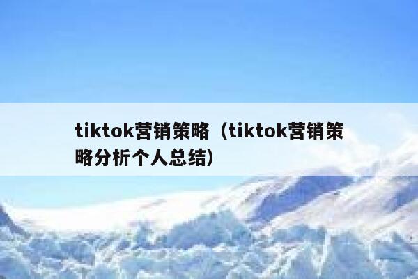 tiktok营销策略（tiktok营销策略分析个人总结） 第1张