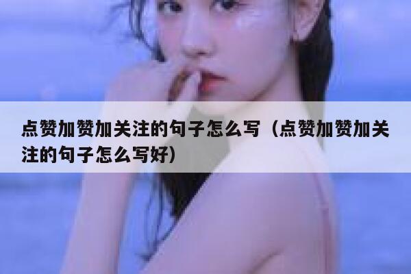 点赞加赞加关注的句子怎么写（点赞加赞加关注的句子怎么写好） 第1张