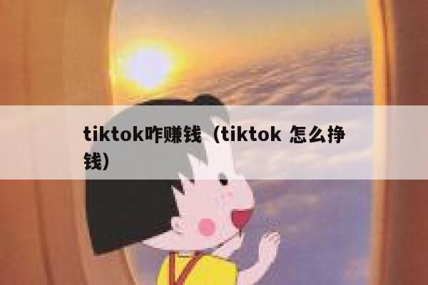 tiktok咋赚钱(tiktok 怎么挣钱) 第1张 tiktok咋赚钱(tiktok 怎么挣钱) 第1张