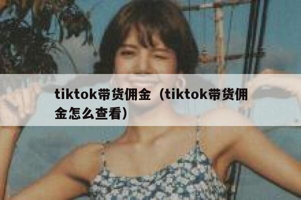 tiktok带货佣金（tiktok带货佣金怎么查看） 第1张