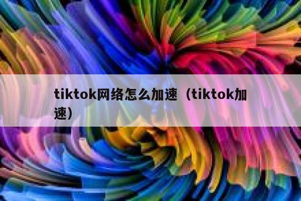 tiktok网络怎么加速（tiktok加速） 第1张